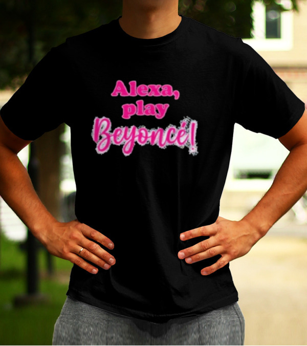 Alexa Play Beyoncé T-Shirt