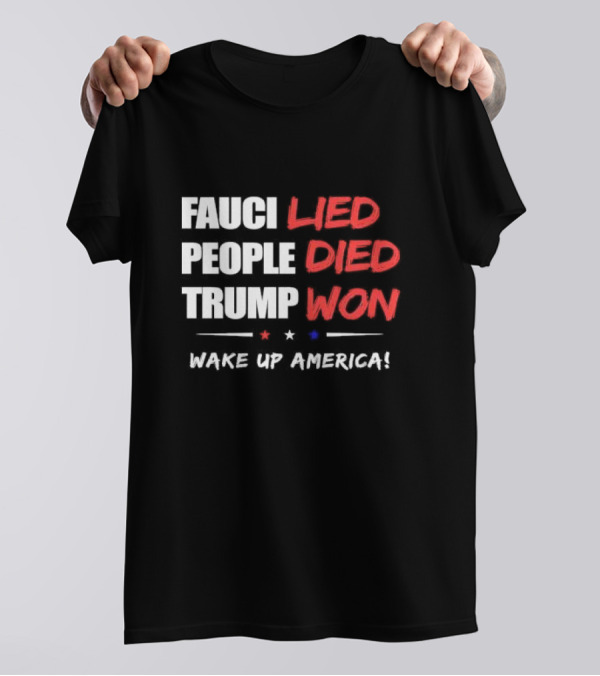 FAUCI LIED PEOPLE DIED TRUMP WON WAKE UP AMERICA T-Shirt
