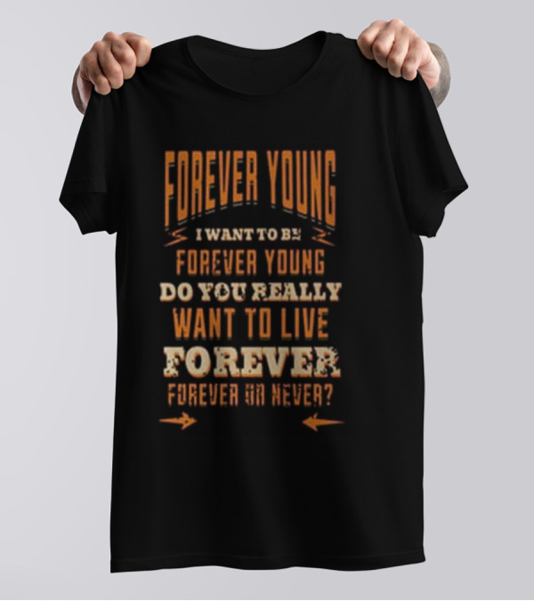 Forever Young I Want To Be Forever Young Do You Really Want To Live Forever Or Never T-Shirt