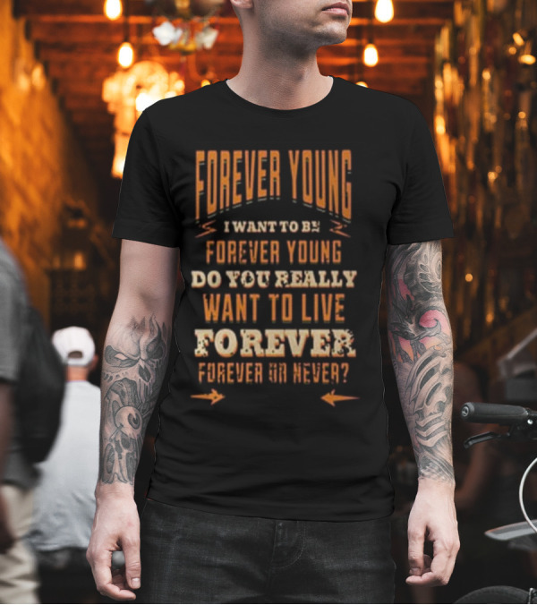 Forever Young I Want To Be Forever Young Do You Really Want To Live Forever Or Never T-Shirt