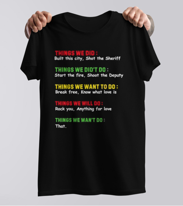 Things We Did Built This City Shot The Sheriff Start The Fire Shoot The Deputy Break Free Know What Love Is Rock You Anything For Love That T-Shirt