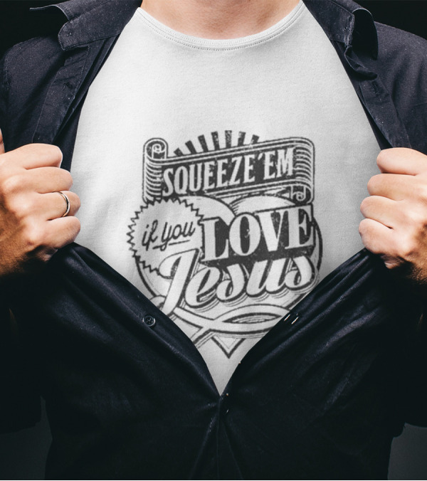 Squeeze Em If You Love Jesus Heart And Scroll Style With Christian T-Shirt