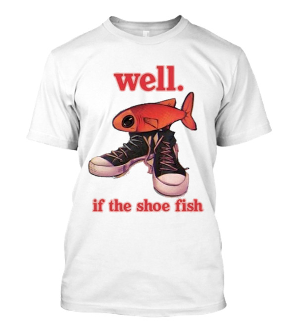 Well If The Shoe Fish Silly Fish Sneaker Twist T-Shirt