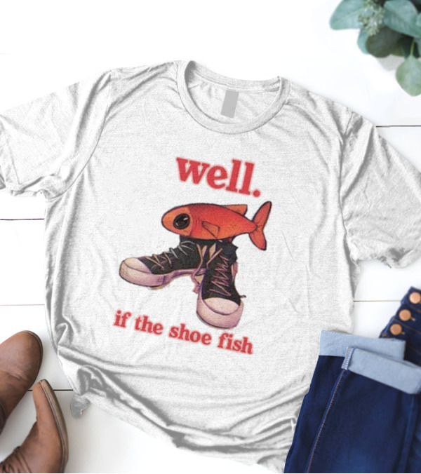 Well If The Shoe Fish Silly Fish Sneaker Twist T-Shirt