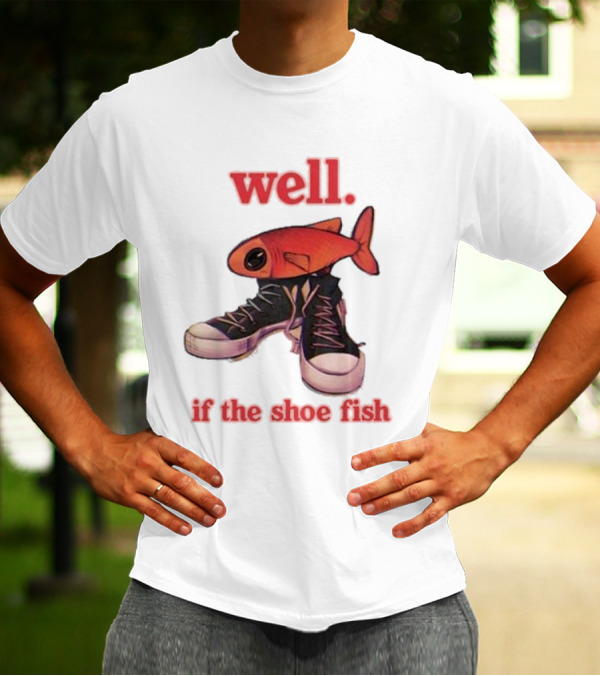 Well If The Shoe Fish Silly Fish Sneaker Twist T-Shirt