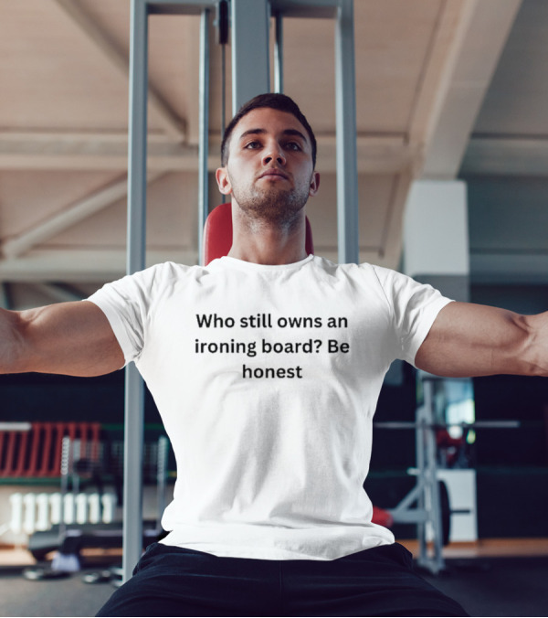 Who Still Owns An Ironing Board Be Honest T-Shirt
