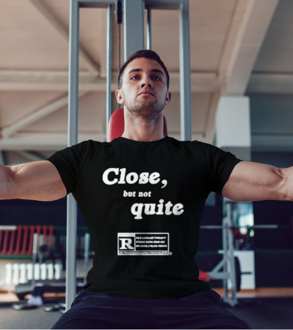 Close, But Not Quite Restricted R Rating T-Shirt