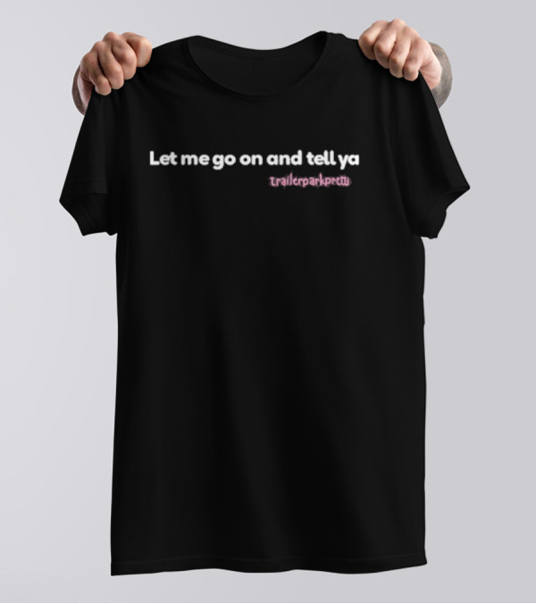 Patience Wolfe Let Me Go On And Tell Ya Trailerparkpretti T-Shirt