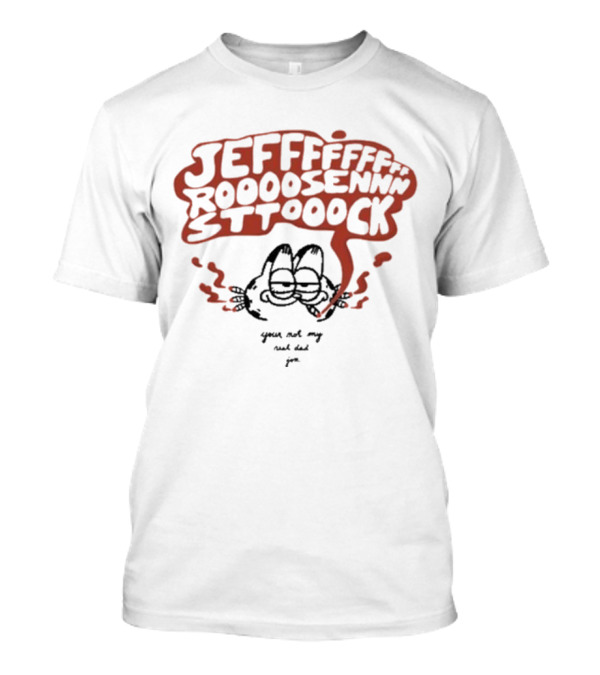 JEFFFFFFF ROOOOOSENNNNSTTOOOCK You're Not My Real Dad Joe T-Shirt