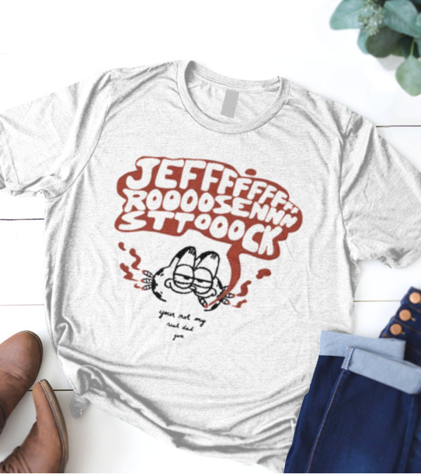 JEFFFFFFF ROOOOOSENNNNSTTOOOCK You're Not My Real Dad Joe T-Shirt