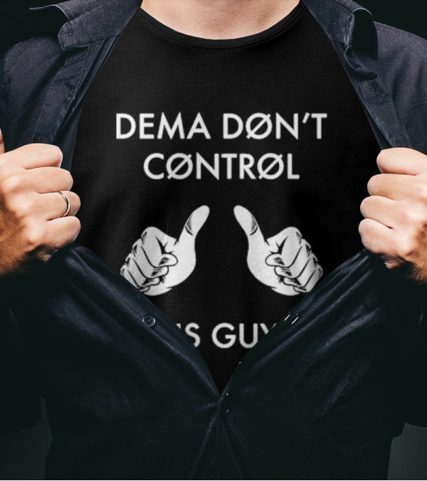 DEMA DØN'T CØNTRØL THIS GUY T-Shirt