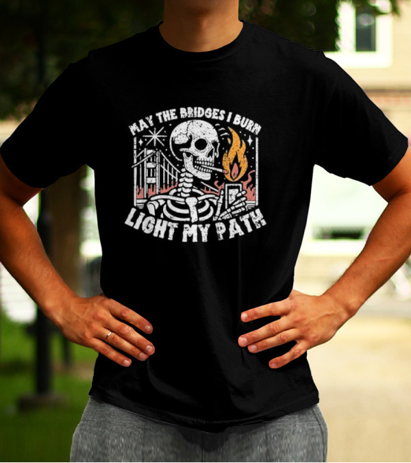 May The Bridges I Burn Light My Path Skeleton With Cigarette And Burning Flame T-Shirt