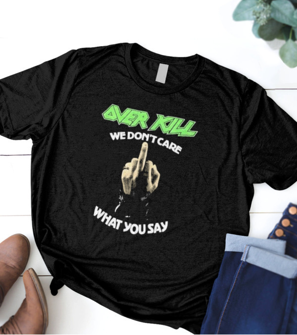 Overkill We Don’t Care What You Say Middle Finger Gesture T-Shirt