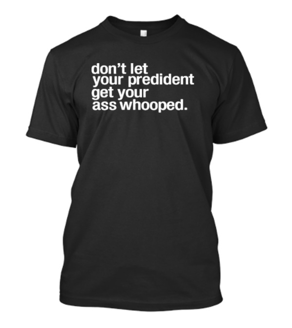 Don’t Let Your President Get Your Ass Whooped T-Shirt