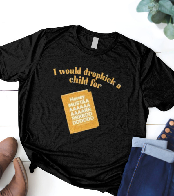 I Would Dropkick A Child For Honey Mustaaaarddddd T-Shirt
