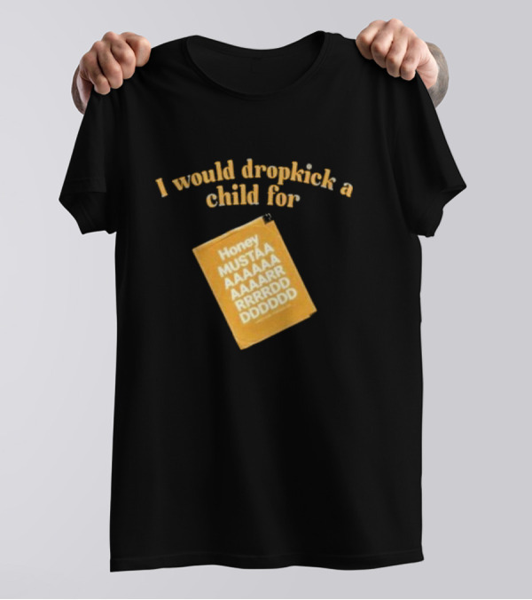 I Would Dropkick A Child For Honey Mustaaaarddddd T-Shirt