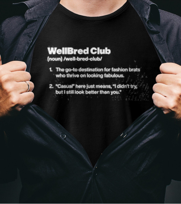 WellBred Club The Go-To Destination For Fashion Brats Who Thrive On Looking Fabulous And Casual Here Just Means I Didn’t Try But I Still Look Better Than You T-Shirt