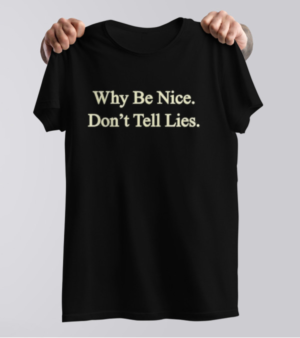 Why Be Nice Don't Tell Lies T-Shirt