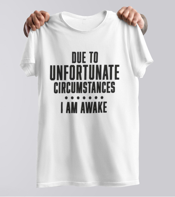 Due To Unfortunate Circumstances I Am Awake Humorous T-Shirt