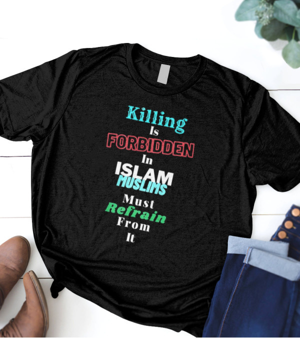 Killing Is Forbidden In Islam Muslims Must Refrain From It T-Shirt