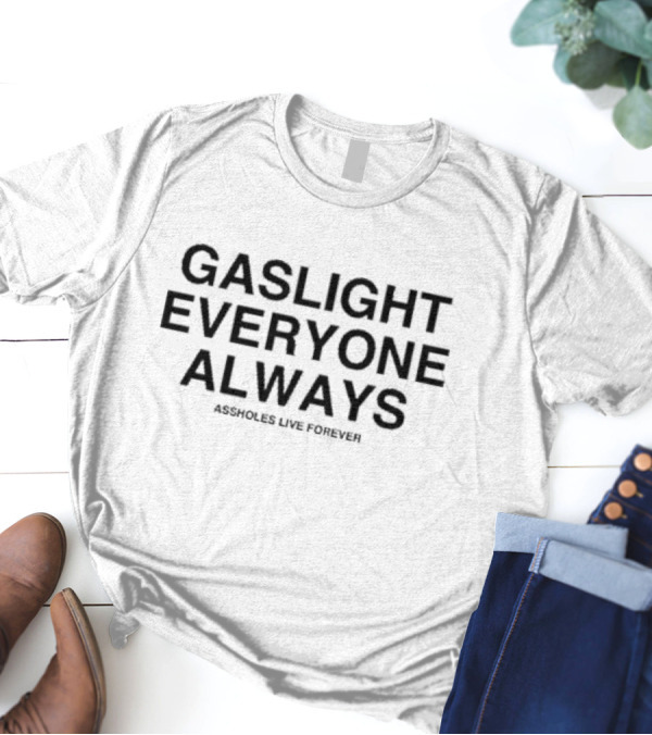 Gaslight Everyone Always Assholes Live Forever T-Shirt