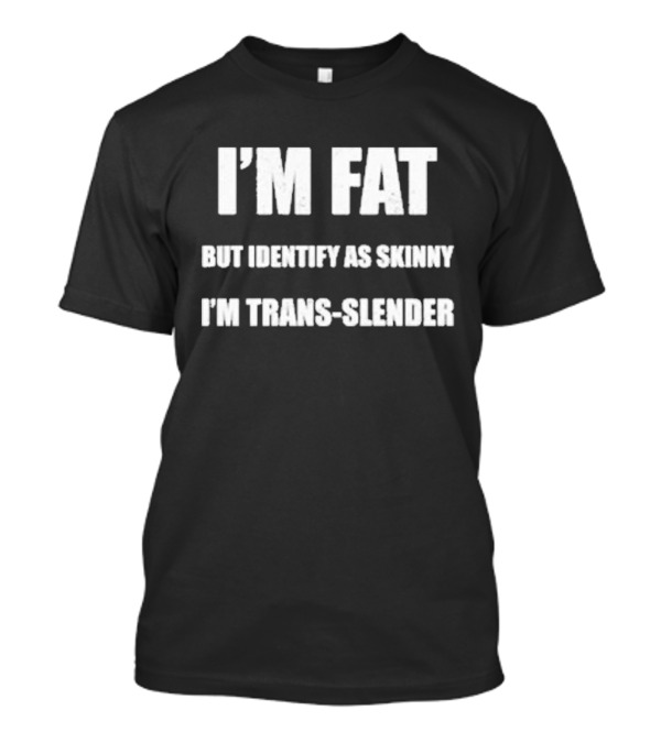 Declaration Of Memes I'm Fat But Identify As Skinny I'm Trans-Slender T-Shirt