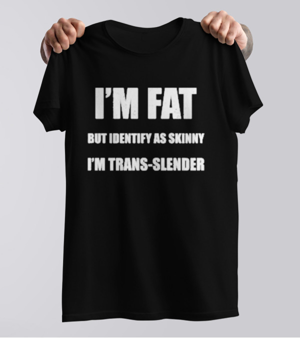 Declaration Of Memes I'm Fat But Identify As Skinny I'm Trans-Slender T-Shirt