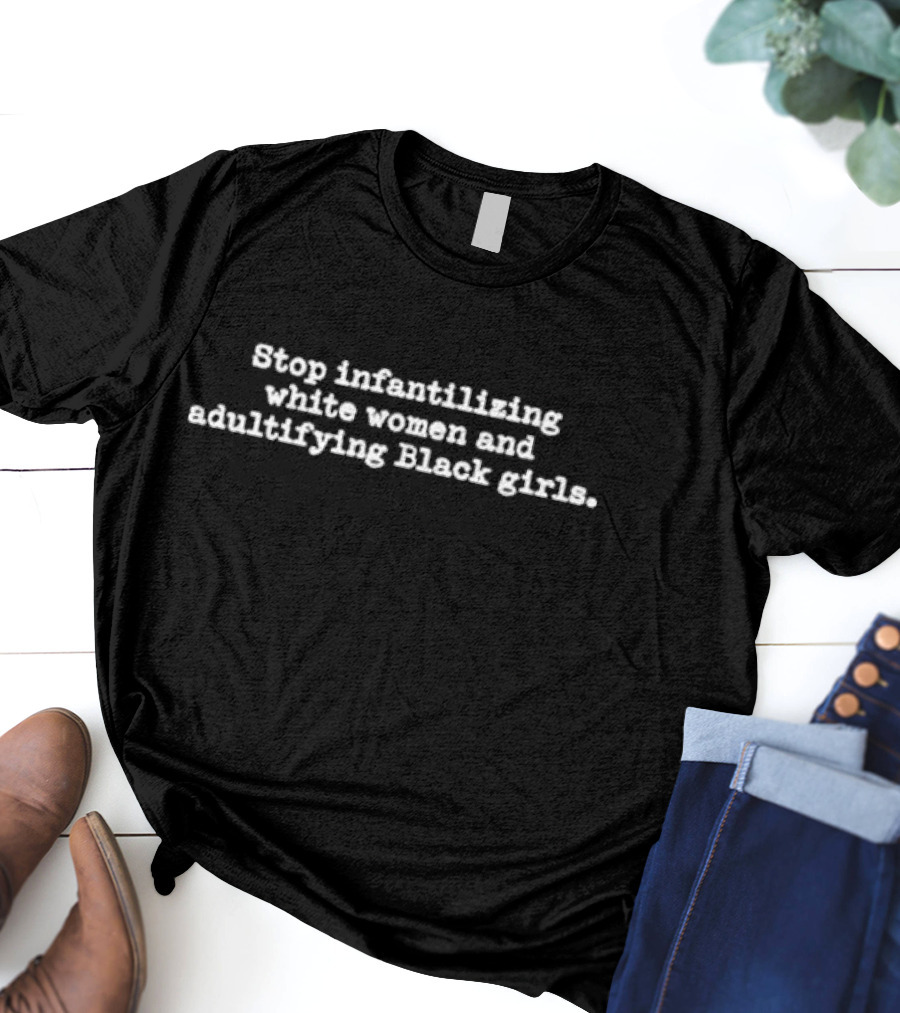 Stop Infantilizing White Women And Adultifying Black Girls Critique T-Shirt