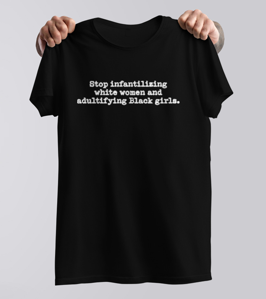 Stop Infantilizing White Women And Adultifying Black Girls Critique T-Shirt