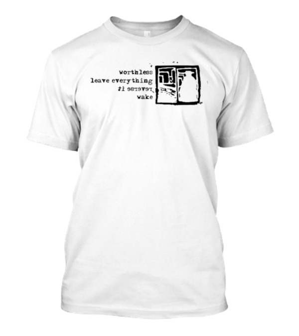 Worthless Leave Everything It Serves Wake Vs Self Fles Sv T-Shirt