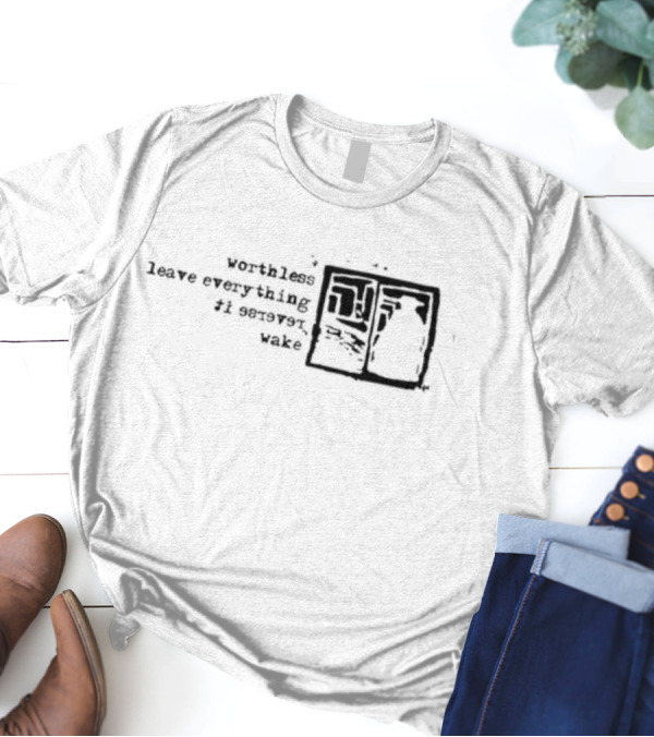 Worthless Leave Everything It Serves Wake Vs Self Fles Sv T-Shirt