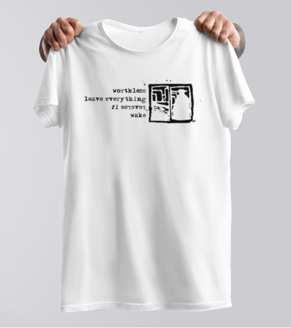Worthless Leave Everything It Serves Wake Vs Self Fles Sv T-Shirt