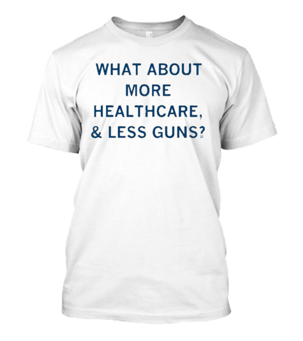 Advocating More Healthcare And Less Guns For A Safer Future T-Shirt