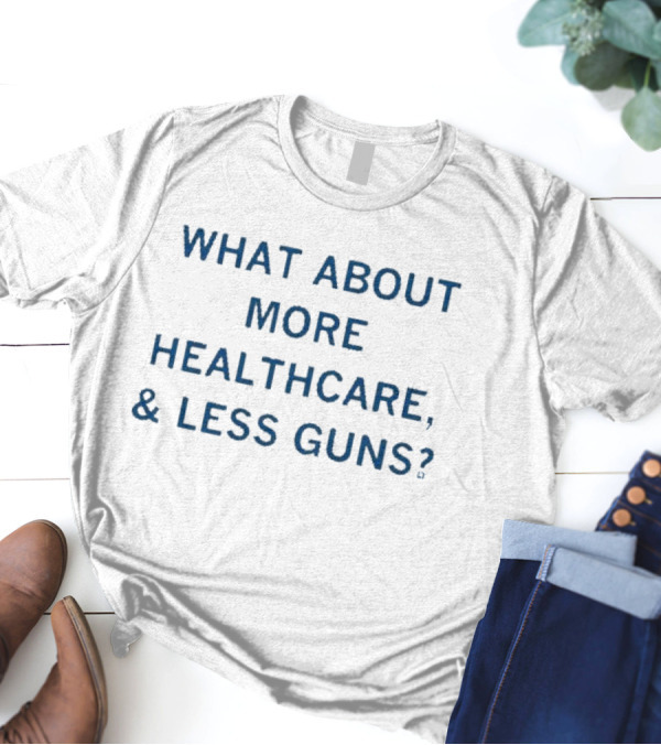 Advocating More Healthcare And Less Guns For A Safer Future T-Shirt