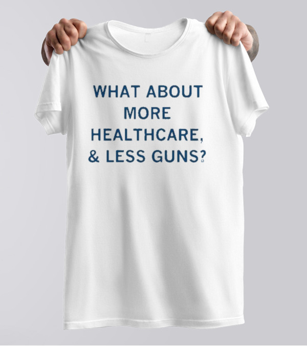 Advocating More Healthcare And Less Guns For A Safer Future T-Shirt
