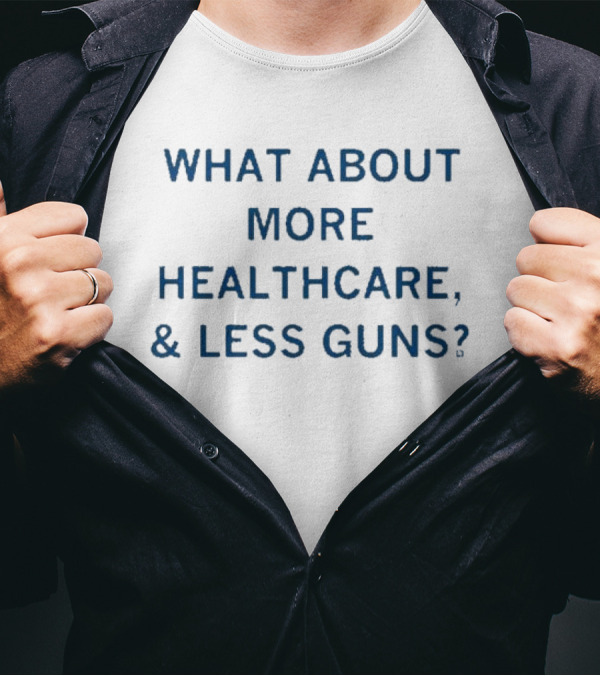 Advocating More Healthcare And Less Guns For A Safer Future T-Shirt