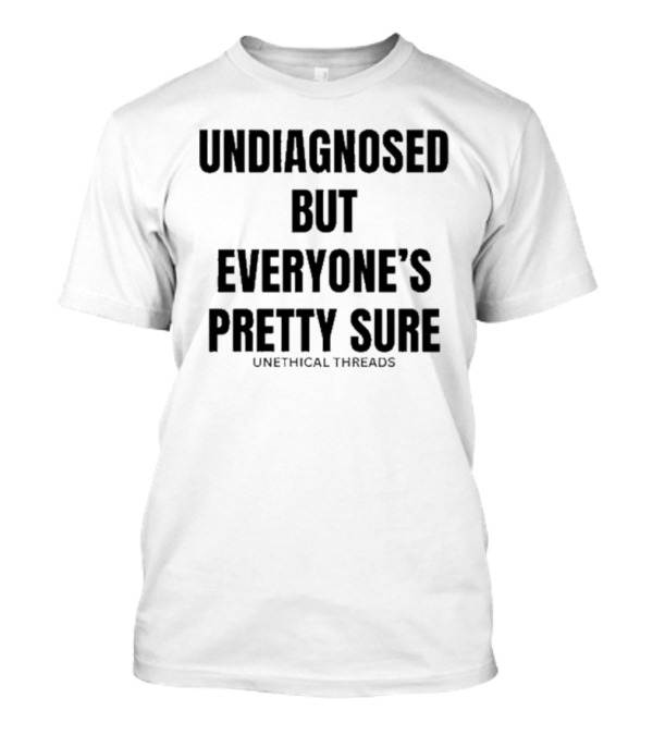 Undiagnosed But Everyone’s Pretty Sure Unethical Threads T-Shirt