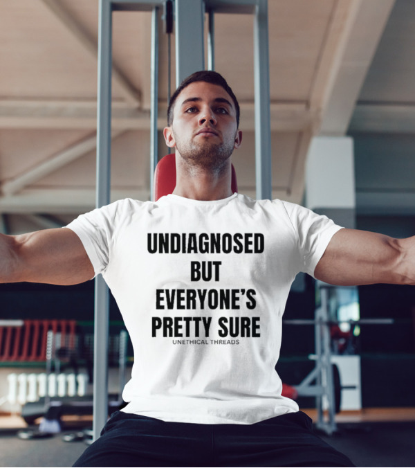 Undiagnosed But Everyone’s Pretty Sure Unethical Threads T-Shirt