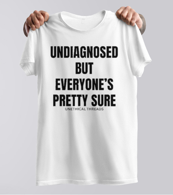 Undiagnosed But Everyone’s Pretty Sure Unethical Threads T-Shirt