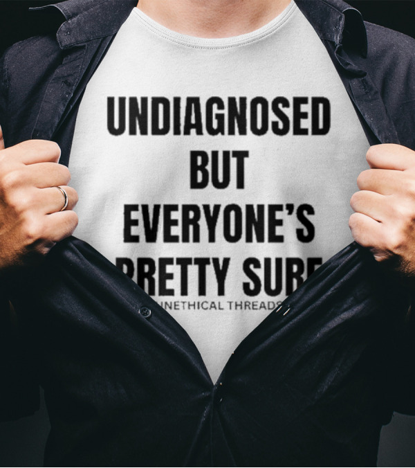 Undiagnosed But Everyone’s Pretty Sure Unethical Threads T-Shirt