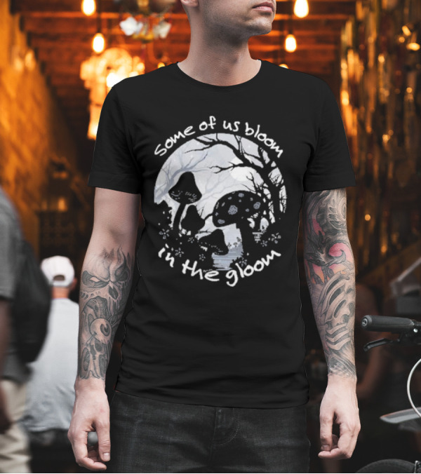 Some Of Us Bloom In The Gloom Mushrooms And Forest Scene T-Shirt