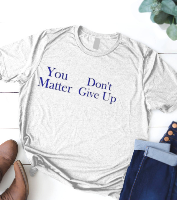 You Matter Don't Give Up Motivational T-Shirt