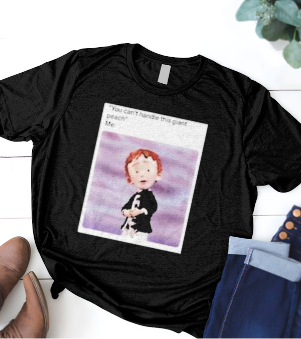 You Can’t Handle This Giant Peach Meme Me James And The Giant Peach T-Shirt