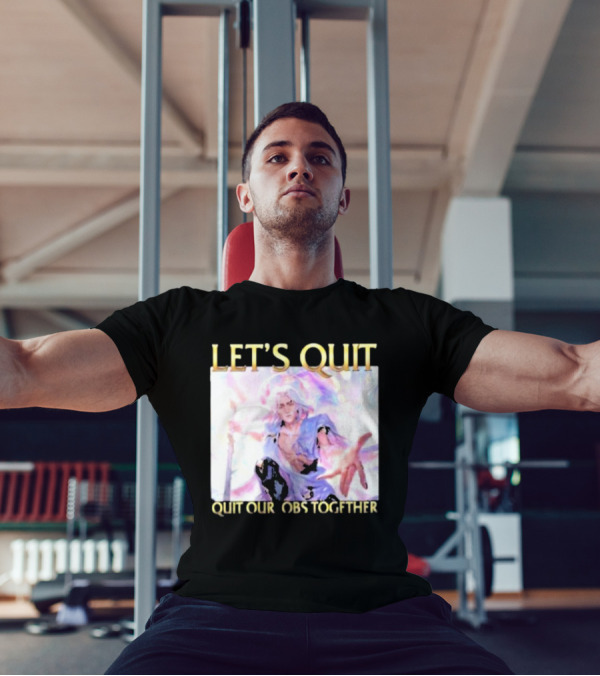 LET’S QUIT QUIT OUR JOBS TOGETHER T-Shirt
