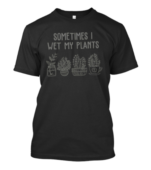 Sometimes I Wet My Plants Funny Gardening Indoor Potted Plants T-Shirt