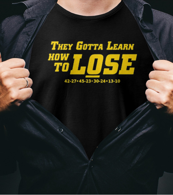 They Gotta Learn How To Lose 42-27 45-23 30-24 13-10 T-Shirt