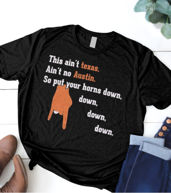This Ain't Texas Ain't No Austin So Put Your Horns Down Down Down Down T-Shirt