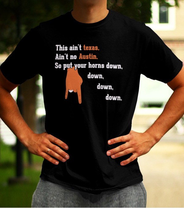 This Ain't Texas Ain't No Austin So Put Your Horns Down Down Down Down T-Shirt
