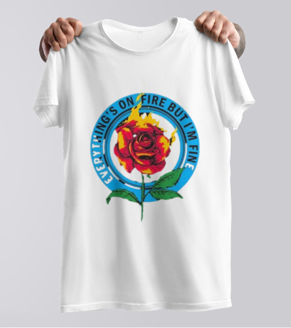 Everything’s On Fire But I’m Fine Flaming Rose T-Shirt
