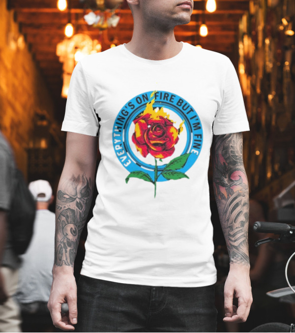 Everything’s On Fire But I’m Fine Flaming Rose T-Shirt